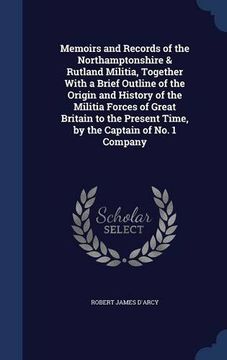 portada Memoirs and Records of the Northamptonshire & Rutland Militia, Together With a Brief Outline of the Origin and History of the Militia Forces of Great ... Present Time, by the Captain of No. 1 Company