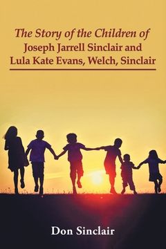 portada The Story of the Children of Joseph Jarrell Sinclair and Lula Kate Evans, Welch, Sinclair (en Inglés)