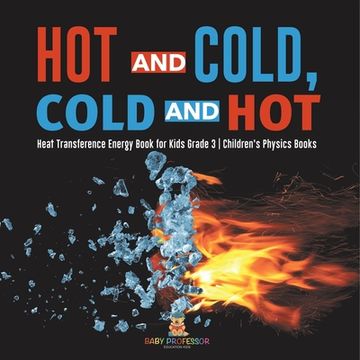 portada Hot and Cold, Cold and Hot Heat Transference Energy Book for Kids Grade 3 Children's Physics Books (en Inglés)