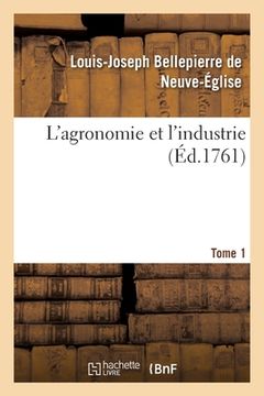 portada L'Agronomie Et l'Industrie. Tome 1: Observations Par Les Sociétés d'Agriculture Du Commerce, Des Arts, Établies Chez Toutes Les Nations (in French)