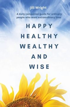 portada Happy Healthy Wealthy and Wise: A daily companion guide for ordinary people who want extraordinary lives (in English)