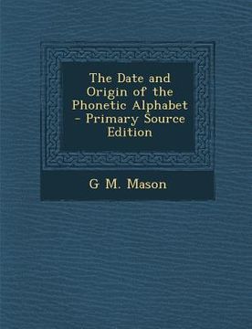 portada The Date and Origin of the Phonetic Alphabet - Primary Source Edition (en Inglés)