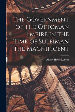 portada The Government of the Ottoman Empire in the Time of Suleiman the Magnificent (en Inglés)