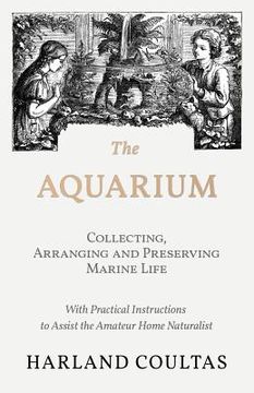 portada The Aquarium - Collecting, Arranging and Preserving Marine Life - With Practical Instructions to Assist the Amateur Home Naturalist (en Inglés)