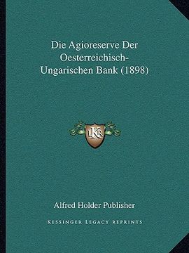 portada Die Agioreserve Der Oesterreichisch-Ungarischen Bank (1898) (en Alemán)