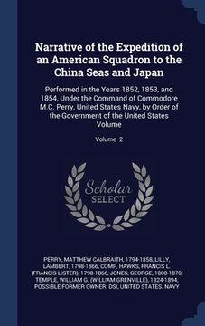 portada Narrative of the Expedition of an American Squadron to the China Seas and Japan: Performed in the Years 1852, 1853, and 1854, Under the Command of Com