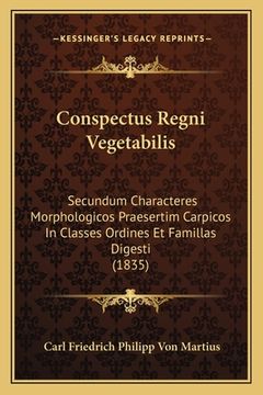 portada Conspectus Regni Vegetabilis: Secundum Characteres Morphologicos Praesertim Carpicos in Classes Ordines Et Famillas Digesti (1835) (in Latin)