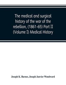 portada The medical and surgical history of the war of the rebellion, (1861-65) Part II (Volume I) Medical History (in English)
