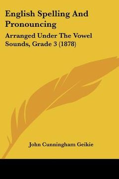 portada english spelling and pronouncing: arranged under the vowel sounds, grade 3 (1878) (en Inglés)
