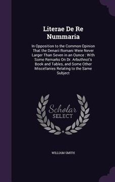 portada Literae De Re Nummaria: In Opposition to the Common Opinion That the Denarii Romani Were Never Larger Than Seven in an Ounce: With Some Remark (in English)