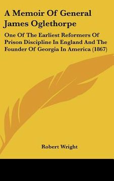 portada a memoir of general james oglethorpe: one of the earliest reformers of prison discipline in england and the founder of georgia in america (1867) (in English)