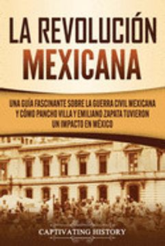 portada La Revolución Mexicana: Una Guía Fascinante Sobre la Guerra Civil Mexicana y Cómo Pancho Villa y Emiliano Zapata Tuvieron un Impacto en México