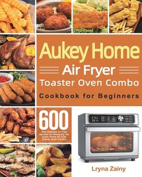 portada Aukey Home air Fryer Toaster Oven Combo Cookbook for Beginners: 600-Day Effortless air Fryer Recipes for Mastering the Aukey Home air Fryer Toaster Oven Combo 