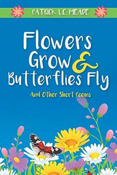 portada Flowers Grow and Butterflies fly and Other Short Poems (en Inglés)