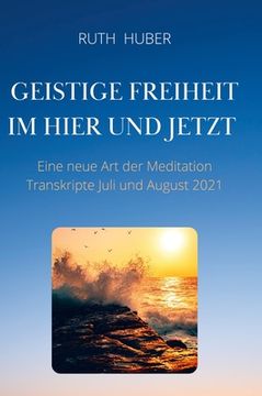 portada Geistige Freiheit im Hier und Jetzt: Eine neue Art der Meditation, Transkripte Juli und August 2021 