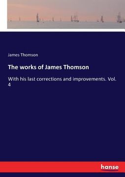 portada The works of James Thomson: With his last corrections and improvements. Vol. 4 (en Inglés)