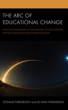 portada The Arc of Educational Change: How the Collaboration of Philosophers, Activists, Teachers, and Policymakers Has Transformed Education (en Inglés)