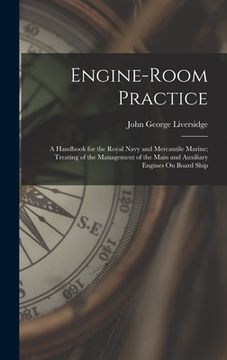 portada Engine-Room Practice: A Handbook for the Royal Navy and Mercantile Marine; Treating of the Management of the Main and Auxiliary Engines On B (en Inglés)