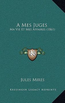 portada A Mes Juges: Ma Vie Et Mes Affaires (1861) (in French)