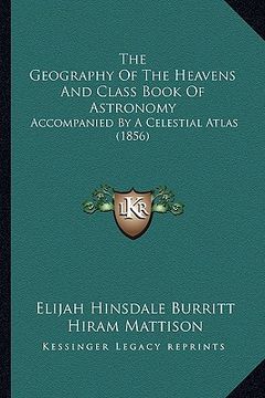 portada the geography of the heavens and class book of astronomy: accompanied by a celestial atlas (1856) (en Inglés)