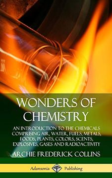 portada Wonders of Chemistry: An Introduction to the Chemicals Comprising Air, Water, Fuels, Metals, Foods, Plants, Colors, Scents, Explosives, Gases and Radioactivity (Hardcover) (in English)