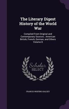 portada The Literary Digest History of the World War: Compiled From Original and Contemporary Sources; American British, French, German, and Others Volume 8 (en Inglés)