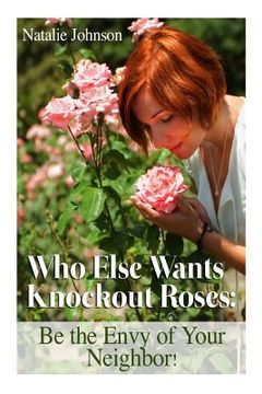 portada Who Else Wants Knockout Roses?: Be The Envy Of Your Neighbor! (en Inglés)