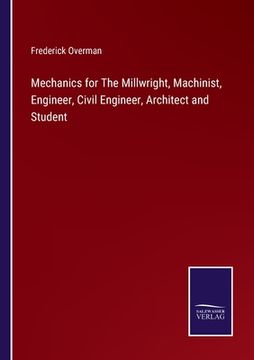 portada Mechanics for The Millwright, Machinist, Engineer, Civil Engineer, Architect and Student (en Inglés)