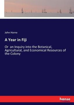 portada A Year in Fiji: Or an Inquiry into the Botanical, Agricultural, and Economical Resources of the Colony (en Inglés)