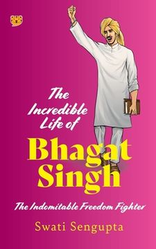 portada The Incredible Life of Bhagat Singh the Indomitable Freedom Fighter