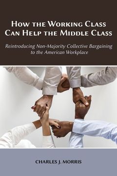 portada How the Working Class Can Help the Middle Class: Reintroducing Non-Majority Collective Bargaining to the American Workplace (en Inglés)