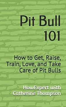 portada Pit Bull 101: How to Get, Raise, Train, Love, and Take Care of pit Bulls (en Inglés)