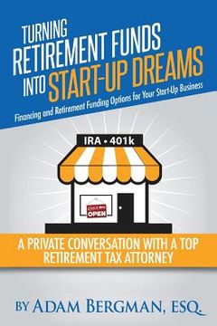 portada Turning Retirement Funds Into Start-Up Dreams Financing and Retirement Funding Options For Your Start-Up Business: A Private Conversation with a Top R (en Inglés)