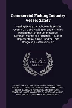 portada Commercial Fishing Industry Vessel Safety: Hearing Before the Subcommittees On Coast Guard and Navigation and Fisheries Management of the Committee On (en Inglés)