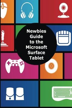 portada A Newbies Guide To The Microsoft Surface Tablet: Everything You Need To Know About The Surface And Windows Rt (en Inglés)
