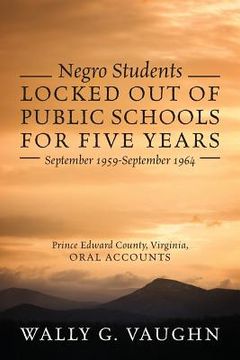 portada Negro Students Locked Out of Public Schools for Five Years September 1959-September 1964: Prince Edward County, Virginia, Oral Accounts (en Inglés)