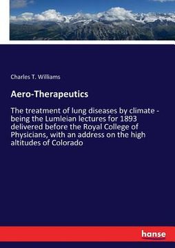 portada Aero-Therapeutics: The treatment of lung diseases by climate - being the Lumleian lectures for 1893 delivered before the Royal College of (en Inglés)