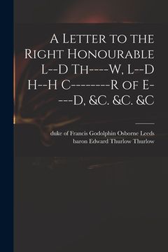 portada A Letter to the Right Honourable L--d Th----w, L--d H--h C--------r of E----d, &c. &c. &c