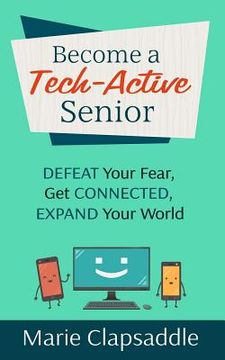 portada Become a Tech-Active Senior: Defeat Your Fear, Get Connected, Expand Your World (en Inglés)