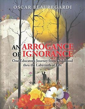 portada An Arrogance of Ignorance: One Educator's Journey from Childhood thru the Labyrinth of Life