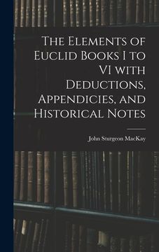 portada The Elements of Euclid Books I to VI With Deductions, Appendicies, and Historical Notes (en Inglés)