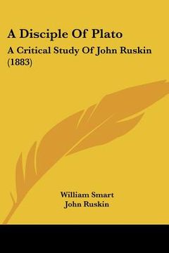 portada a disciple of plato: a critical study of john ruskin (1883) (in English)