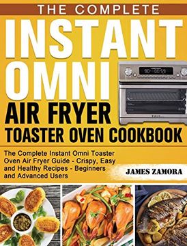 portada The Complete Instant Omni air Fryer Toaster Oven Cookbook: The Complete Instant Omni Toaster Oven air Fryer Guide - Crispy, Easy and Healthy Recipes - Beginners and Advanced Users (en Inglés)
