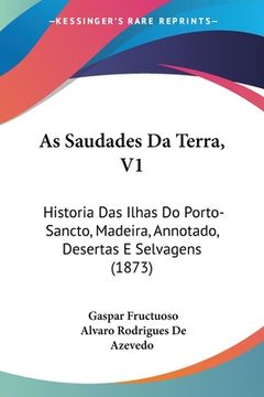 portada As Saudades Da Terra, V1: Historia Das Ilhas Do Porto-Sancto, Madeira, Annotado, Desertas E Selvagens (1873)