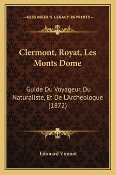 portada Clermont, Royat, Les Monts Dome: Guide Du Voyageur, Du Naturaliste, Et De L'Archeologue (1872) (en Francés)