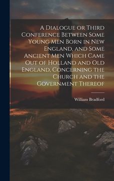 portada A Dialogue or Third Conference Between Some Young men Born in New England, and Some Ancient men Which Came out of Holland and Old England, Concerning (en Inglés)