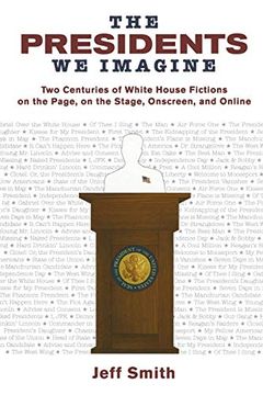 portada The Presidents we Imagine: Two Centuries of White House Fictions on the Page, on the Stage, Onscreen, and Online (Studies in American Thought and Culture) (in English)