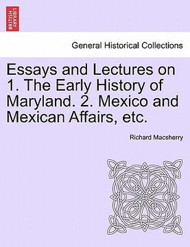 portada essays and lectures on 1. the early history of maryland. 2. mexico and mexican affairs, etc. (en Inglés)