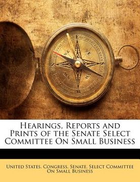 portada hearings, reports and prints of the senate select committee on small business (en Inglés)