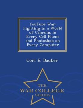portada Youtube War: Fighting in a World of Cameras in Every Cell Phone and Photoshop on Every Computer - War College Series (en Inglés)